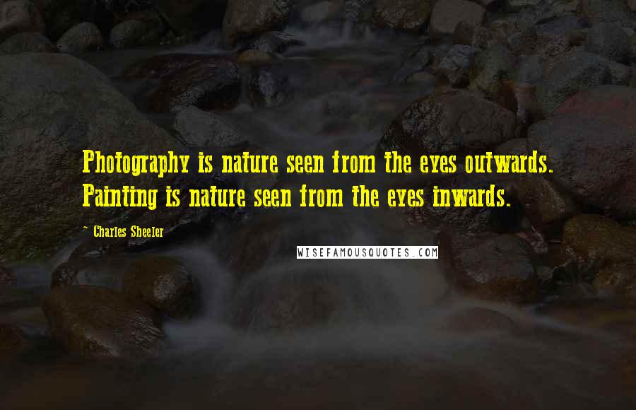 Charles Sheeler Quotes: Photography is nature seen from the eyes outwards. Painting is nature seen from the eyes inwards.