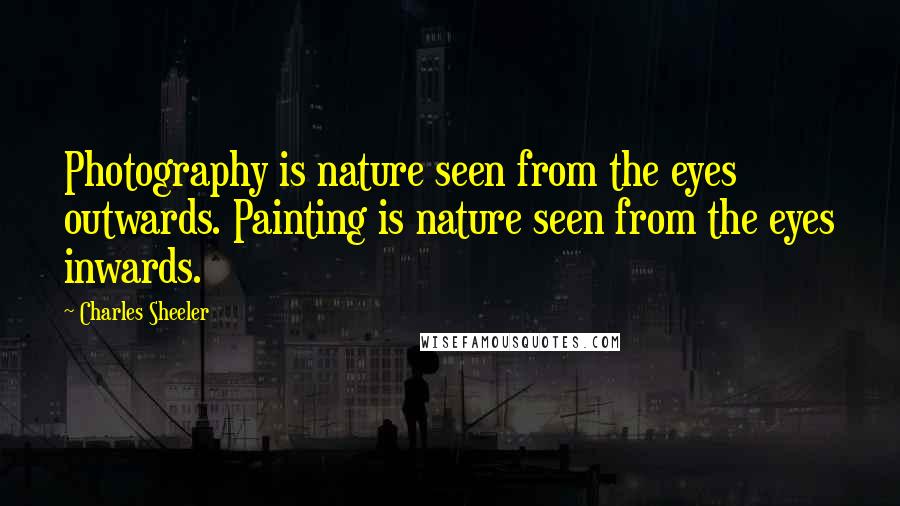 Charles Sheeler Quotes: Photography is nature seen from the eyes outwards. Painting is nature seen from the eyes inwards.