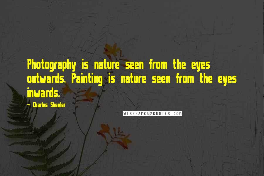 Charles Sheeler Quotes: Photography is nature seen from the eyes outwards. Painting is nature seen from the eyes inwards.