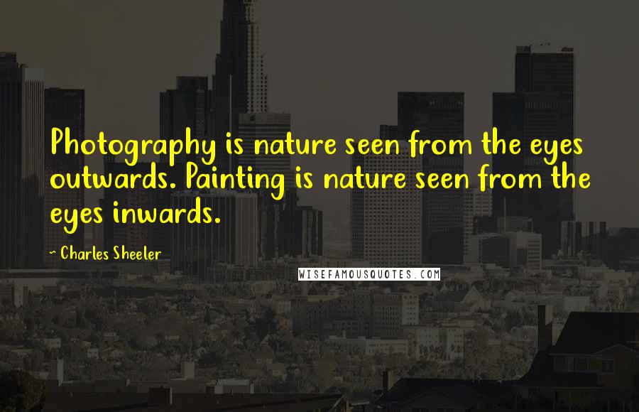 Charles Sheeler Quotes: Photography is nature seen from the eyes outwards. Painting is nature seen from the eyes inwards.