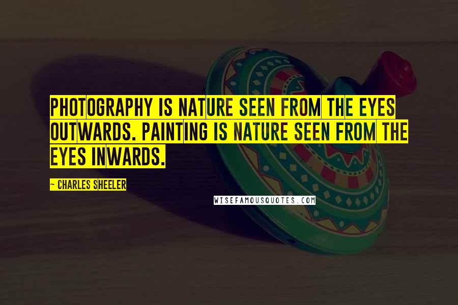 Charles Sheeler Quotes: Photography is nature seen from the eyes outwards. Painting is nature seen from the eyes inwards.