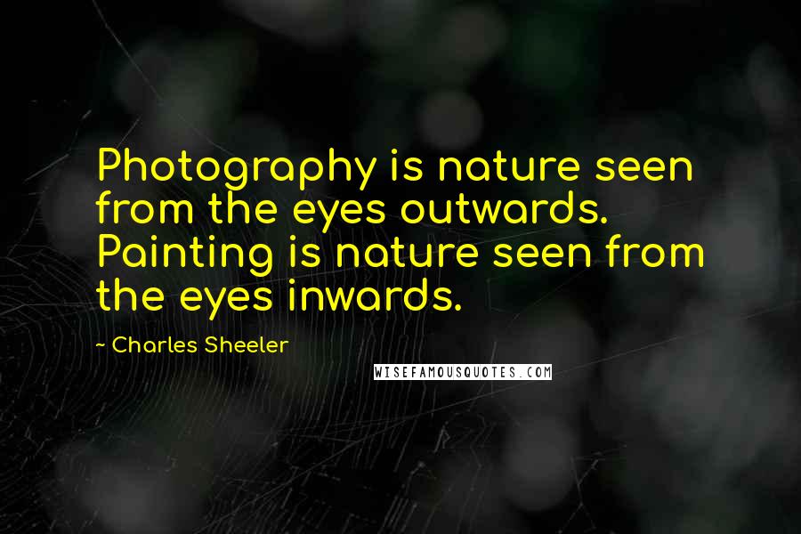 Charles Sheeler Quotes: Photography is nature seen from the eyes outwards. Painting is nature seen from the eyes inwards.