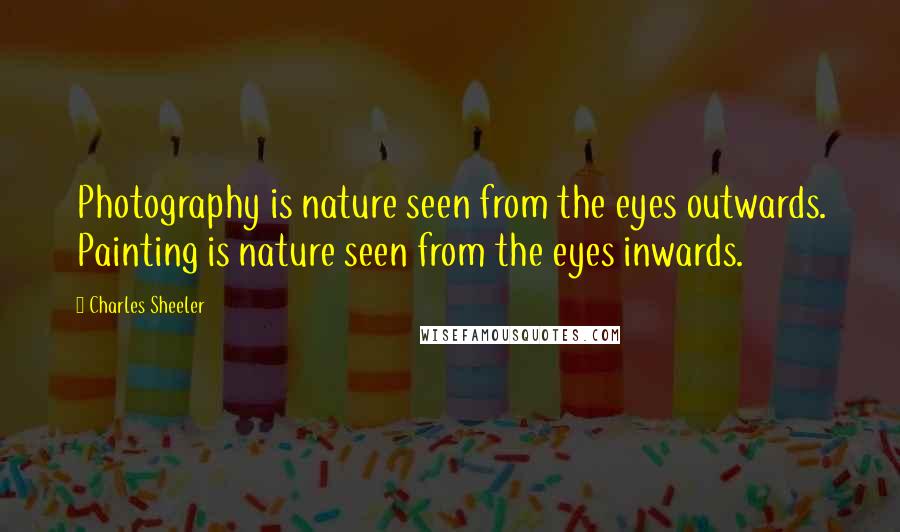Charles Sheeler Quotes: Photography is nature seen from the eyes outwards. Painting is nature seen from the eyes inwards.