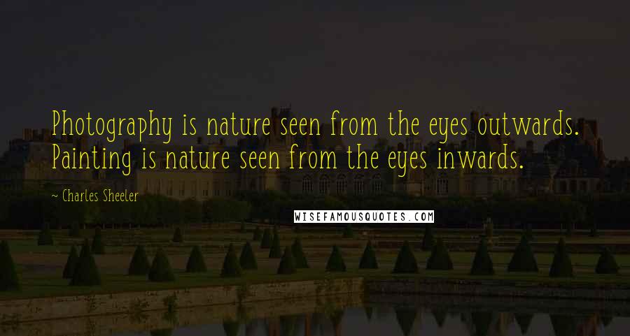 Charles Sheeler Quotes: Photography is nature seen from the eyes outwards. Painting is nature seen from the eyes inwards.