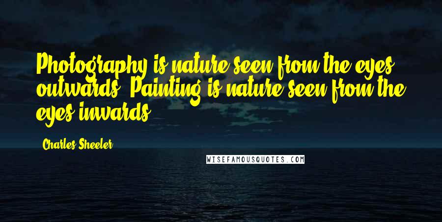 Charles Sheeler Quotes: Photography is nature seen from the eyes outwards. Painting is nature seen from the eyes inwards.