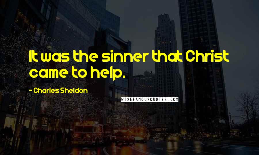 Charles Sheldon Quotes: It was the sinner that Christ came to help.