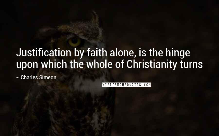 Charles Simeon Quotes: Justification by faith alone, is the hinge upon which the whole of Christianity turns