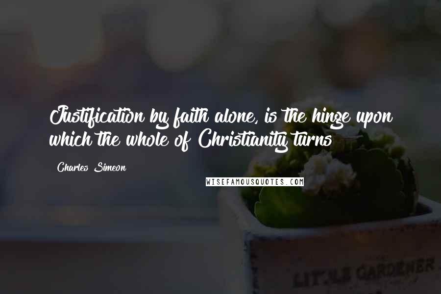 Charles Simeon Quotes: Justification by faith alone, is the hinge upon which the whole of Christianity turns