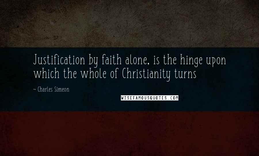 Charles Simeon Quotes: Justification by faith alone, is the hinge upon which the whole of Christianity turns
