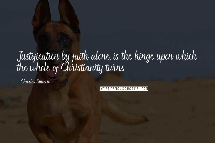 Charles Simeon Quotes: Justification by faith alone, is the hinge upon which the whole of Christianity turns