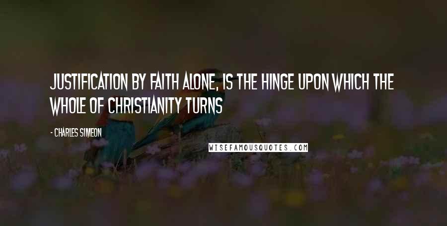 Charles Simeon Quotes: Justification by faith alone, is the hinge upon which the whole of Christianity turns