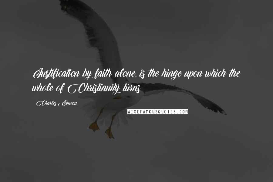 Charles Simeon Quotes: Justification by faith alone, is the hinge upon which the whole of Christianity turns