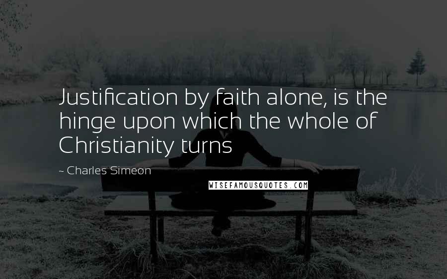 Charles Simeon Quotes: Justification by faith alone, is the hinge upon which the whole of Christianity turns