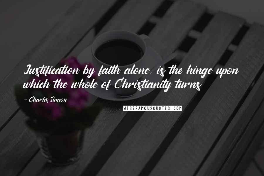 Charles Simeon Quotes: Justification by faith alone, is the hinge upon which the whole of Christianity turns