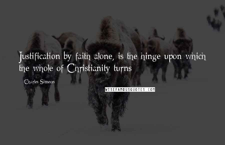 Charles Simeon Quotes: Justification by faith alone, is the hinge upon which the whole of Christianity turns