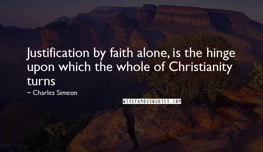 Charles Simeon Quotes: Justification by faith alone, is the hinge upon which the whole of Christianity turns