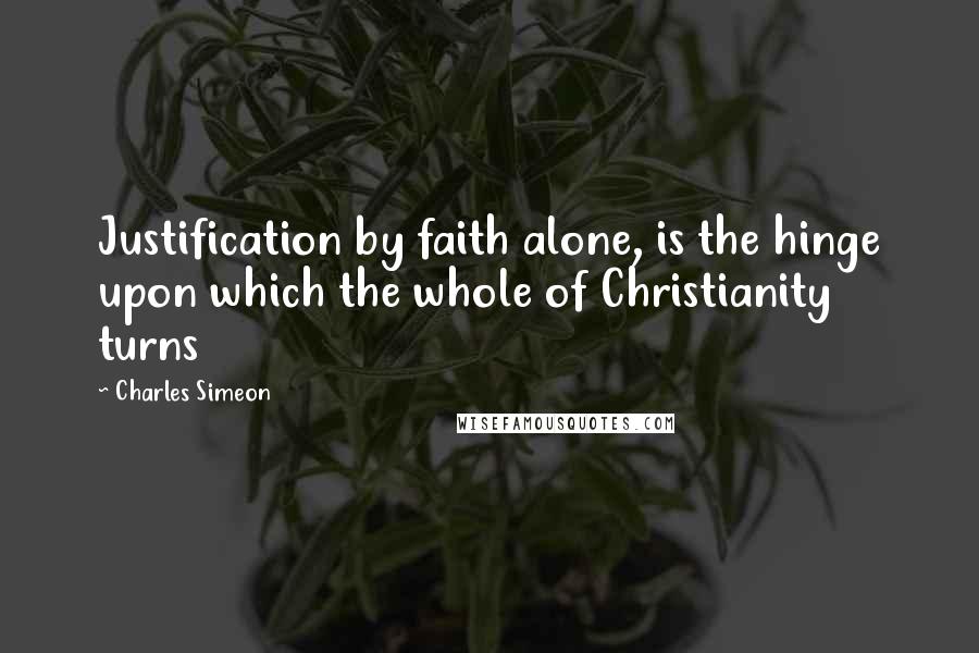Charles Simeon Quotes: Justification by faith alone, is the hinge upon which the whole of Christianity turns