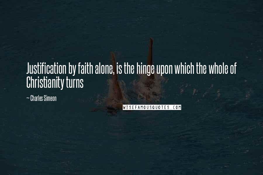 Charles Simeon Quotes: Justification by faith alone, is the hinge upon which the whole of Christianity turns