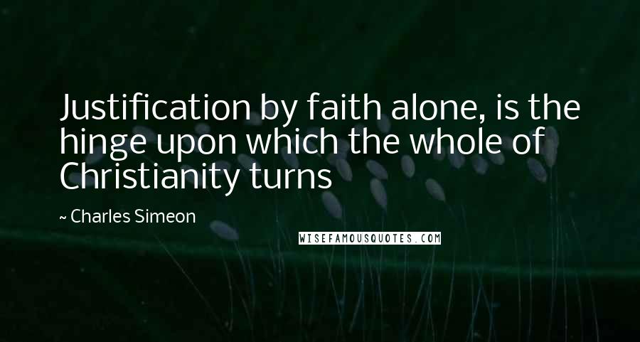 Charles Simeon Quotes: Justification by faith alone, is the hinge upon which the whole of Christianity turns