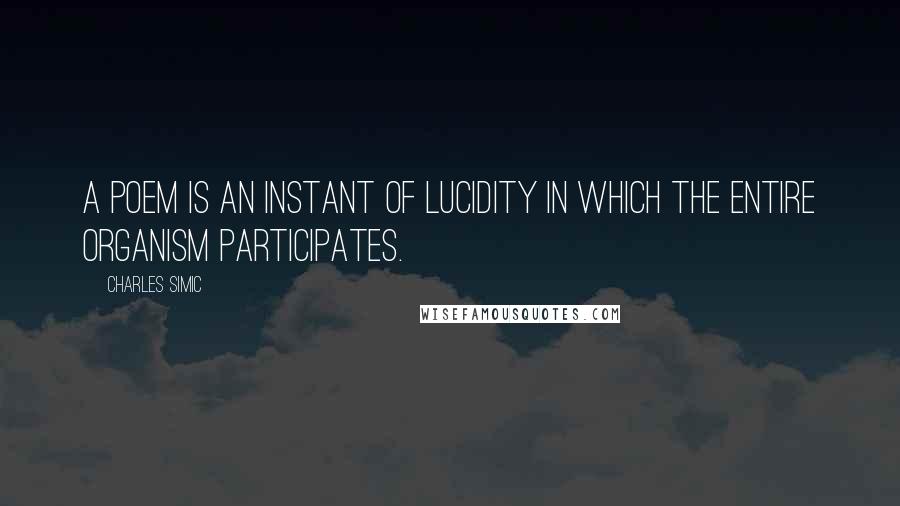 Charles Simic Quotes: A poem is an instant of lucidity in which the entire organism participates.