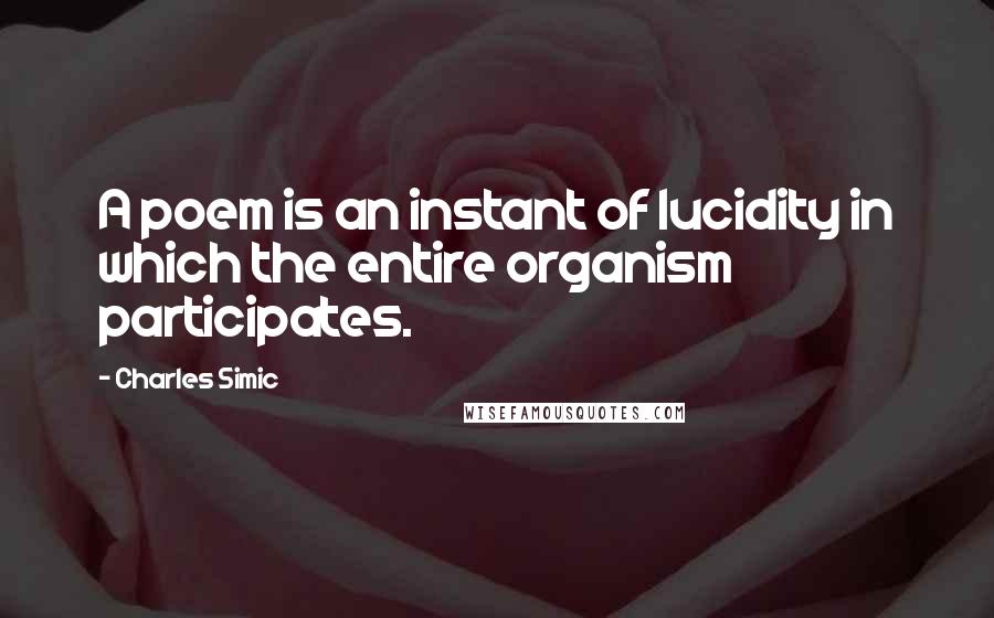 Charles Simic Quotes: A poem is an instant of lucidity in which the entire organism participates.