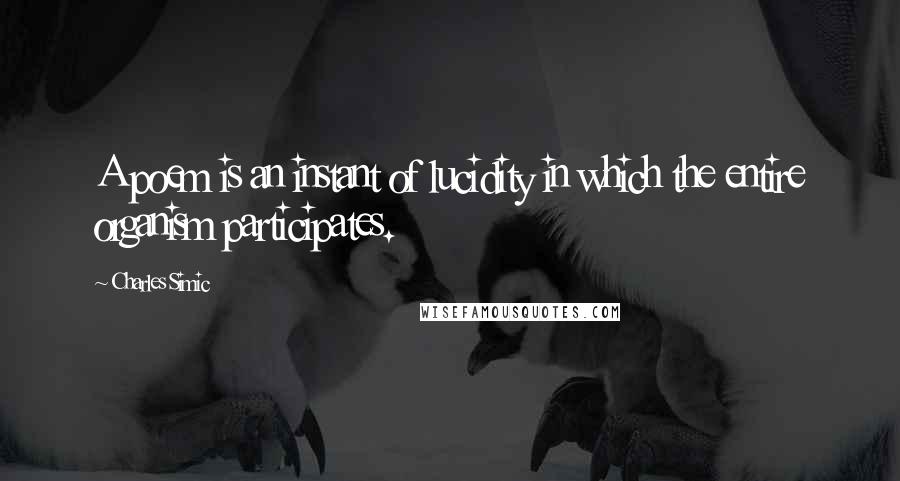 Charles Simic Quotes: A poem is an instant of lucidity in which the entire organism participates.