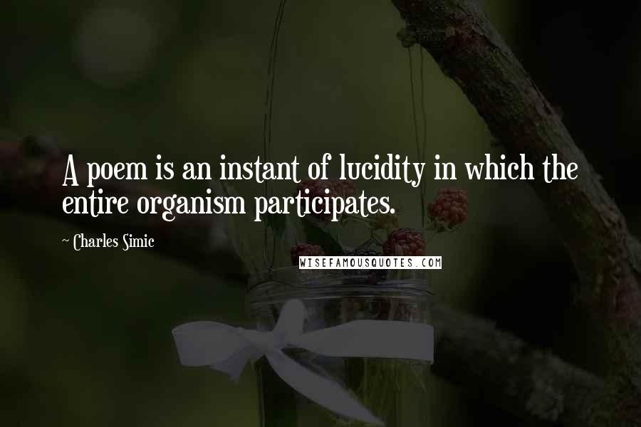 Charles Simic Quotes: A poem is an instant of lucidity in which the entire organism participates.