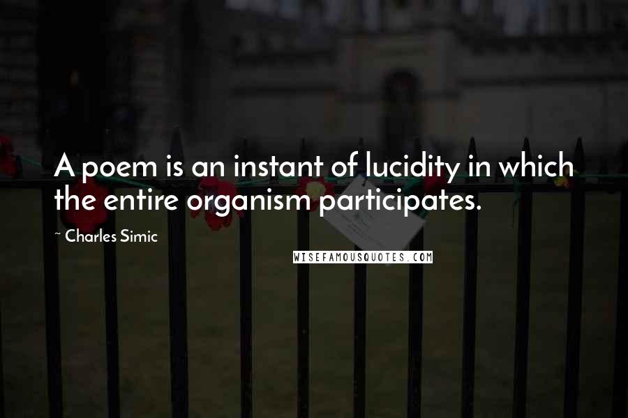 Charles Simic Quotes: A poem is an instant of lucidity in which the entire organism participates.