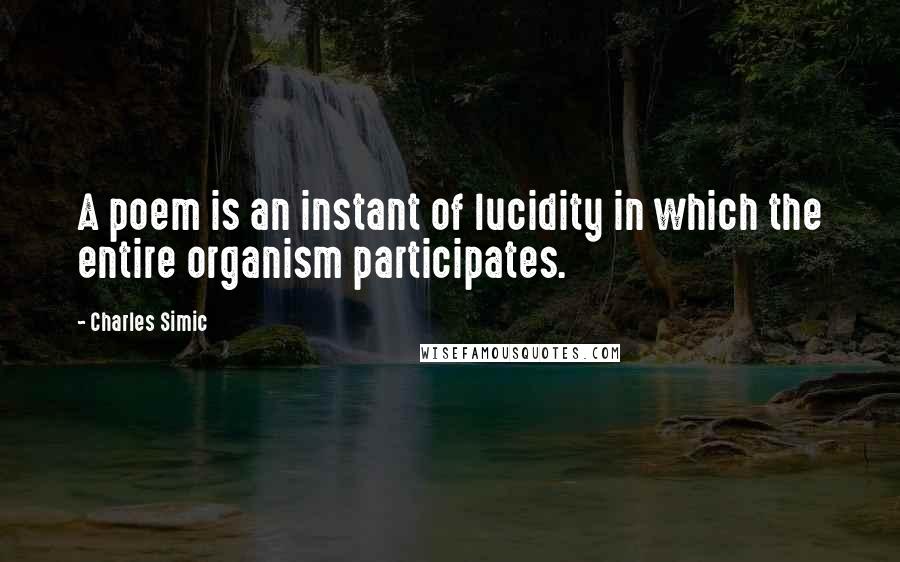 Charles Simic Quotes: A poem is an instant of lucidity in which the entire organism participates.