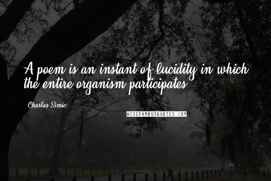 Charles Simic Quotes: A poem is an instant of lucidity in which the entire organism participates.