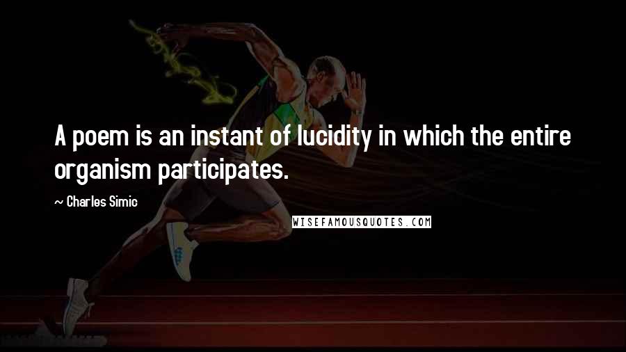 Charles Simic Quotes: A poem is an instant of lucidity in which the entire organism participates.