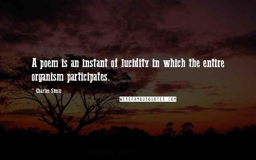 Charles Simic Quotes: A poem is an instant of lucidity in which the entire organism participates.