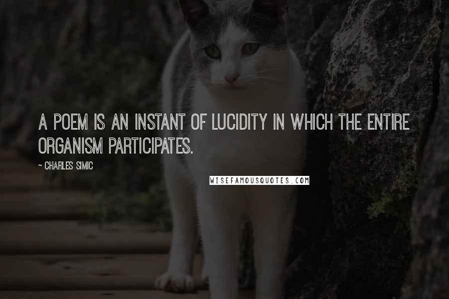 Charles Simic Quotes: A poem is an instant of lucidity in which the entire organism participates.