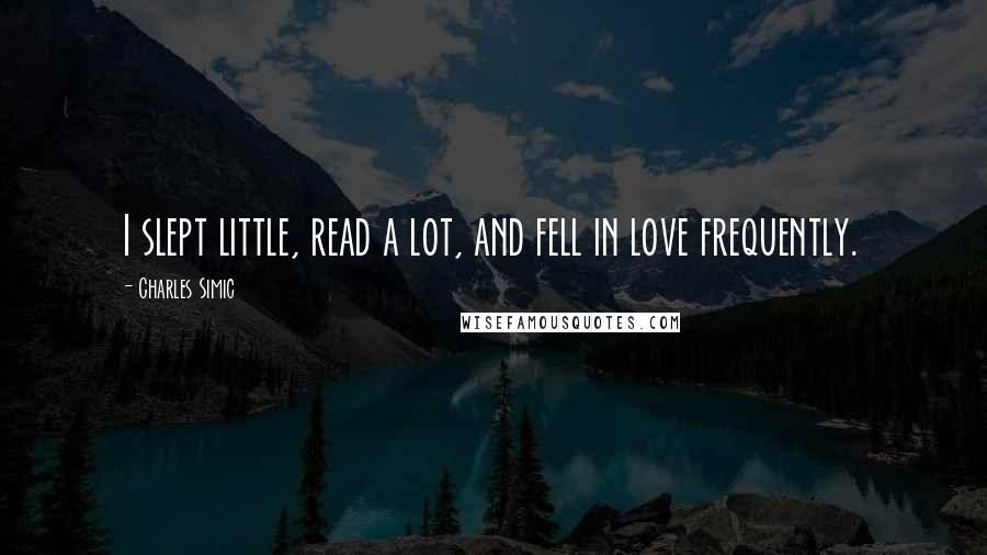 Charles Simic Quotes: I slept little, read a lot, and fell in love frequently.