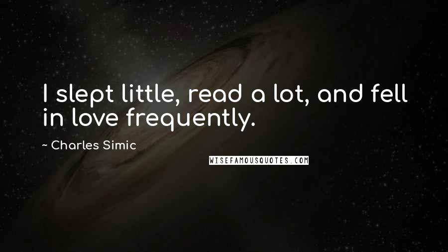 Charles Simic Quotes: I slept little, read a lot, and fell in love frequently.