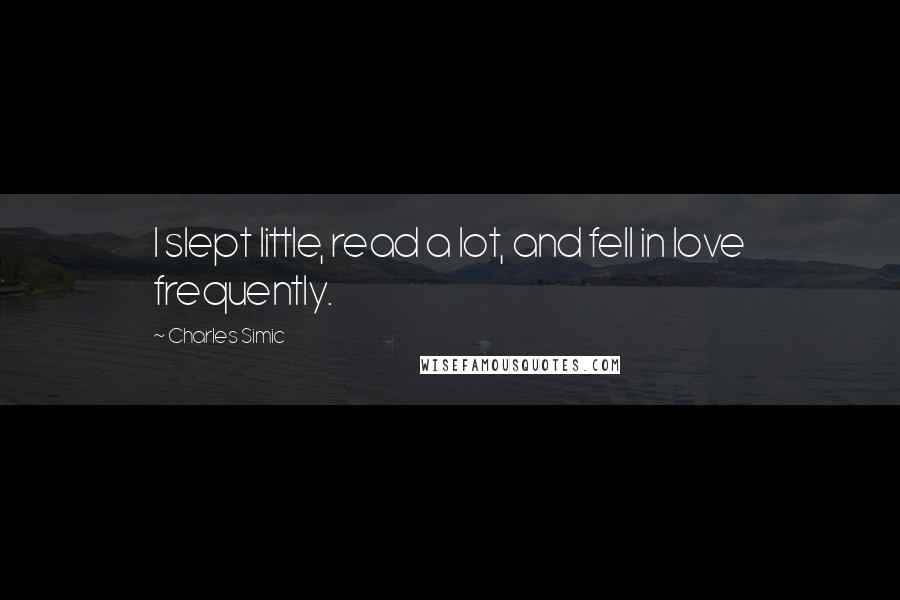 Charles Simic Quotes: I slept little, read a lot, and fell in love frequently.