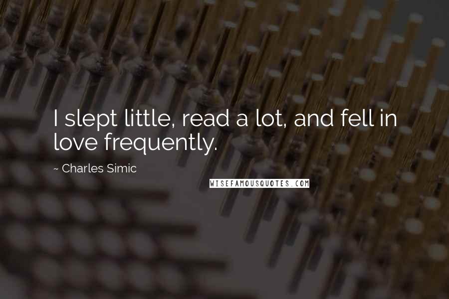 Charles Simic Quotes: I slept little, read a lot, and fell in love frequently.