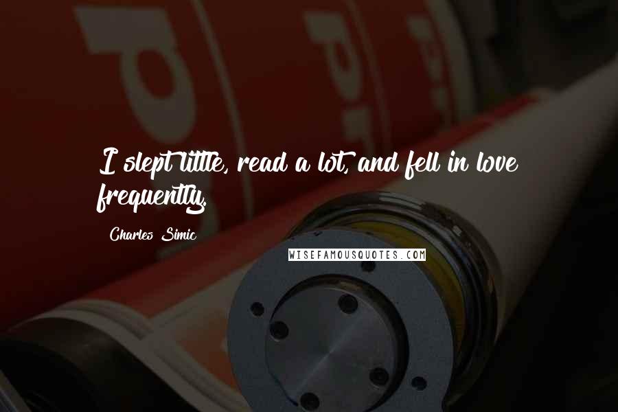 Charles Simic Quotes: I slept little, read a lot, and fell in love frequently.