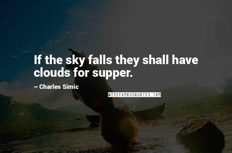 Charles Simic Quotes: If the sky falls they shall have clouds for supper.