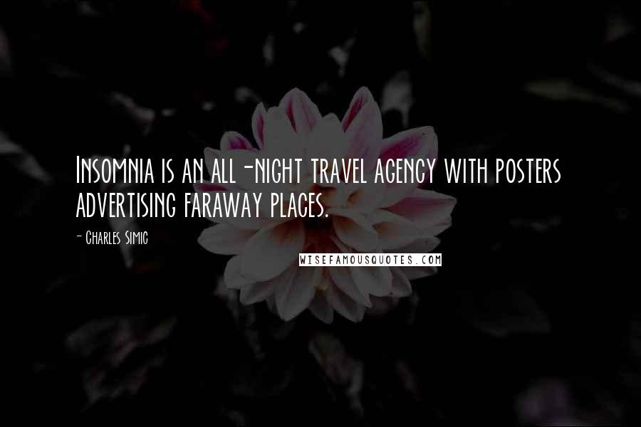 Charles Simic Quotes: Insomnia is an all-night travel agency with posters advertising faraway places.