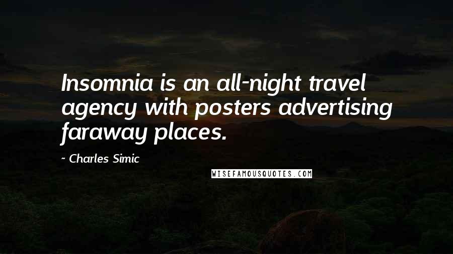 Charles Simic Quotes: Insomnia is an all-night travel agency with posters advertising faraway places.