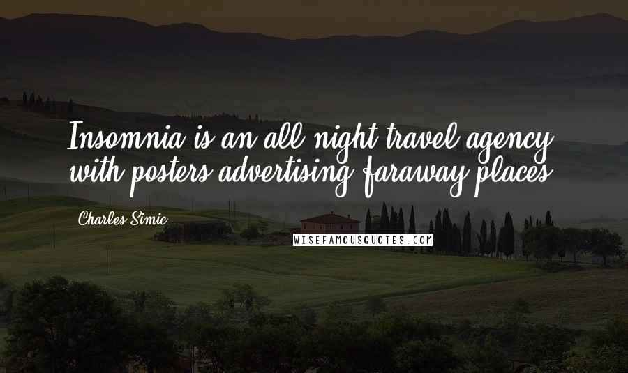 Charles Simic Quotes: Insomnia is an all-night travel agency with posters advertising faraway places.