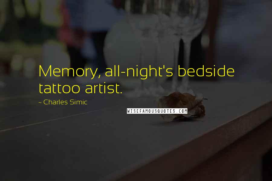 Charles Simic Quotes: Memory, all-night's bedside tattoo artist.