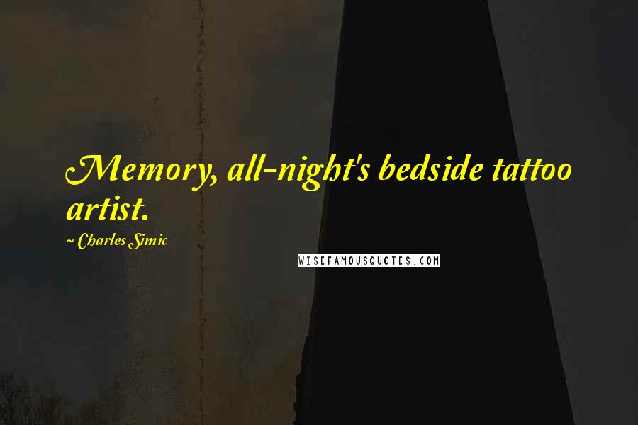 Charles Simic Quotes: Memory, all-night's bedside tattoo artist.