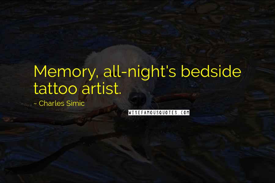 Charles Simic Quotes: Memory, all-night's bedside tattoo artist.