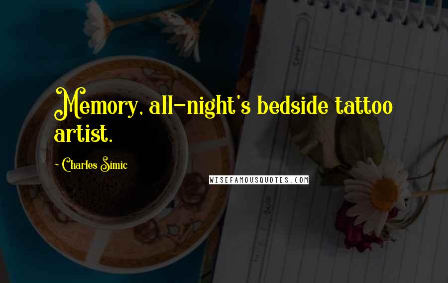 Charles Simic Quotes: Memory, all-night's bedside tattoo artist.