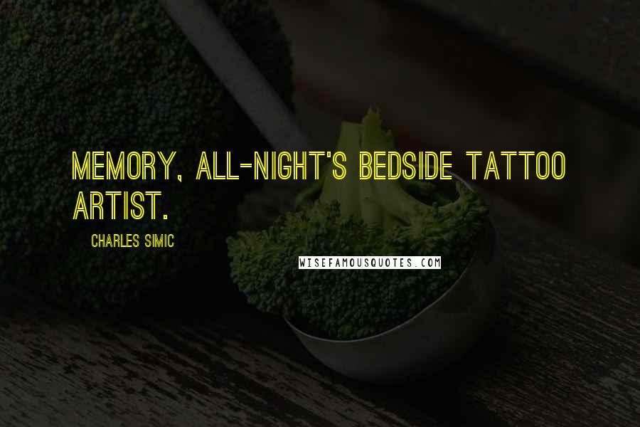 Charles Simic Quotes: Memory, all-night's bedside tattoo artist.