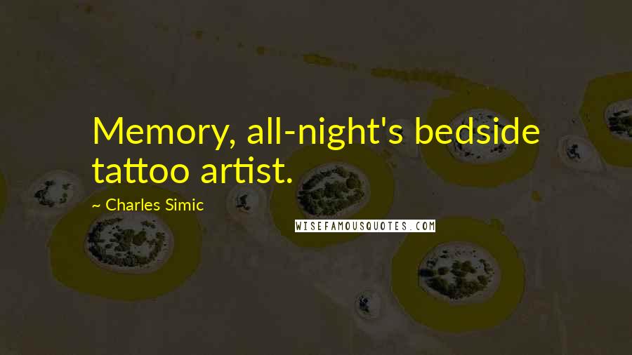 Charles Simic Quotes: Memory, all-night's bedside tattoo artist.