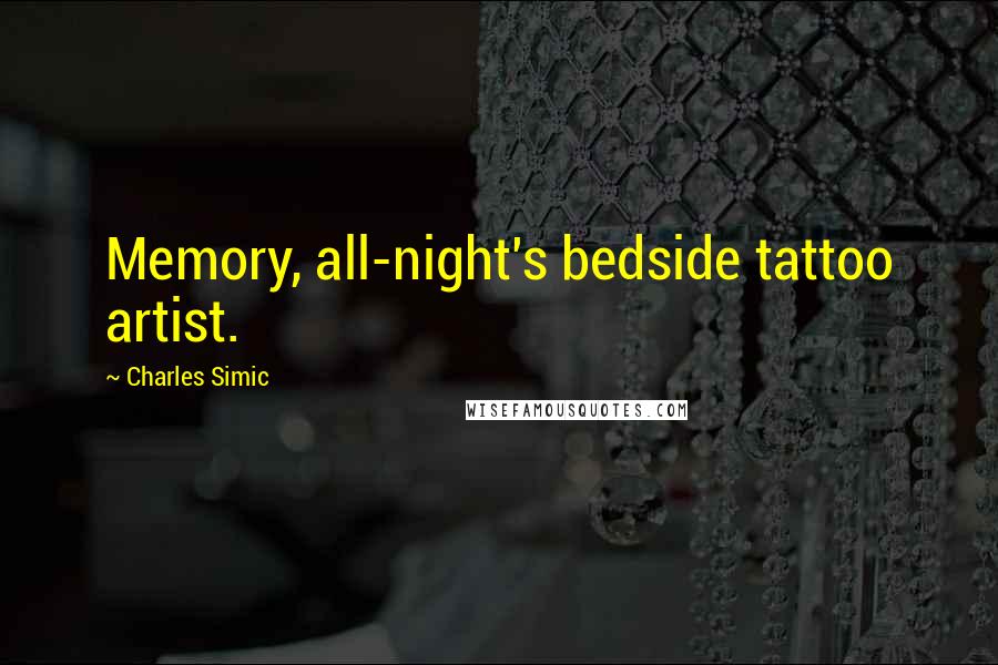 Charles Simic Quotes: Memory, all-night's bedside tattoo artist.