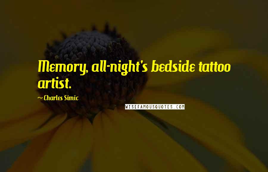 Charles Simic Quotes: Memory, all-night's bedside tattoo artist.